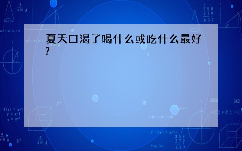 夏天口渴了喝什么或吃什么最好?