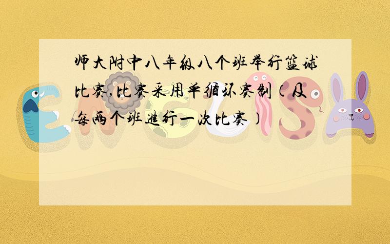 师大附中八年级八个班举行篮球比赛,比赛采用单循环赛制（及每两个班进行一次比赛）