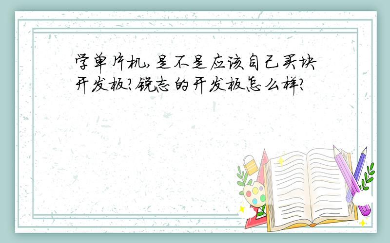 学单片机,是不是应该自己买块开发板?锐志的开发板怎么样?