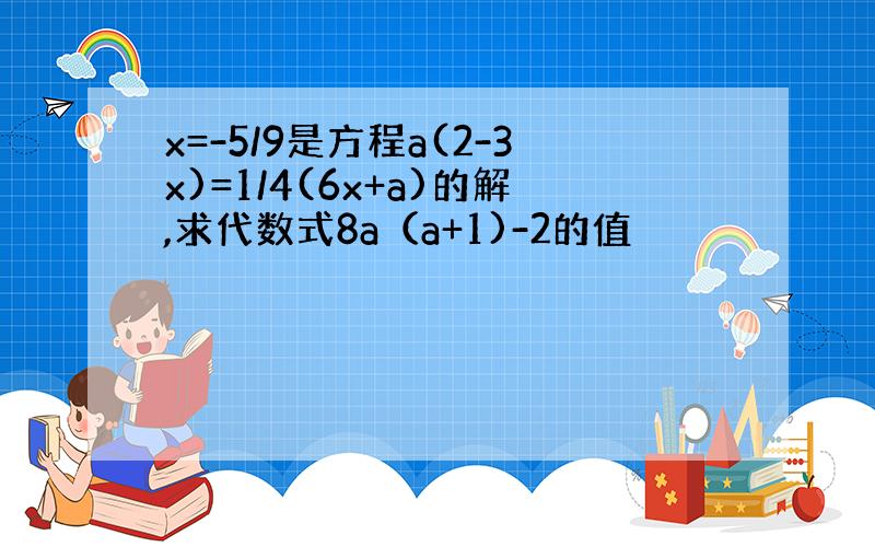 x=-5/9是方程a(2-3x)=1/4(6x+a)的解,求代数式8a（a+1)-2的值