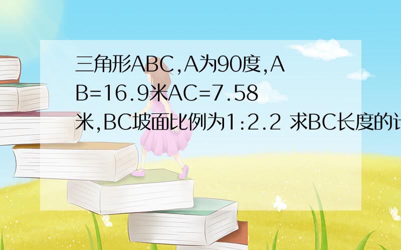 三角形ABC,A为90度,AB=16.9米AC=7.58米,BC坡面比例为1:2.2 求BC长度的计算公式