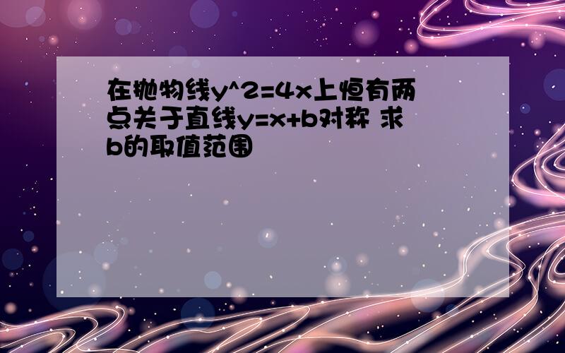 在抛物线y^2=4x上恒有两点关于直线y=x+b对称 求b的取值范围