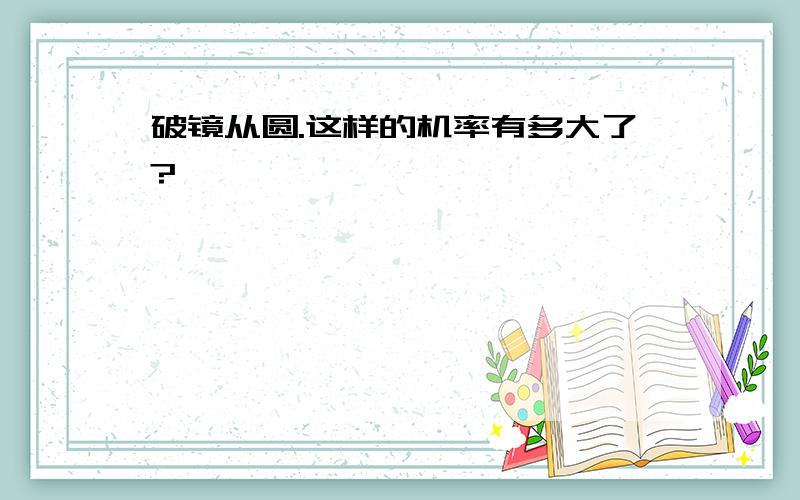 破镜从圆.这样的机率有多大了?