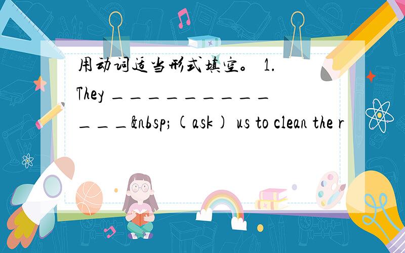 用动词适当形式填空。 1. They ____________ (ask) us to clean the r