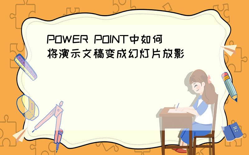 POWER POINT中如何将演示文稿变成幻灯片放影