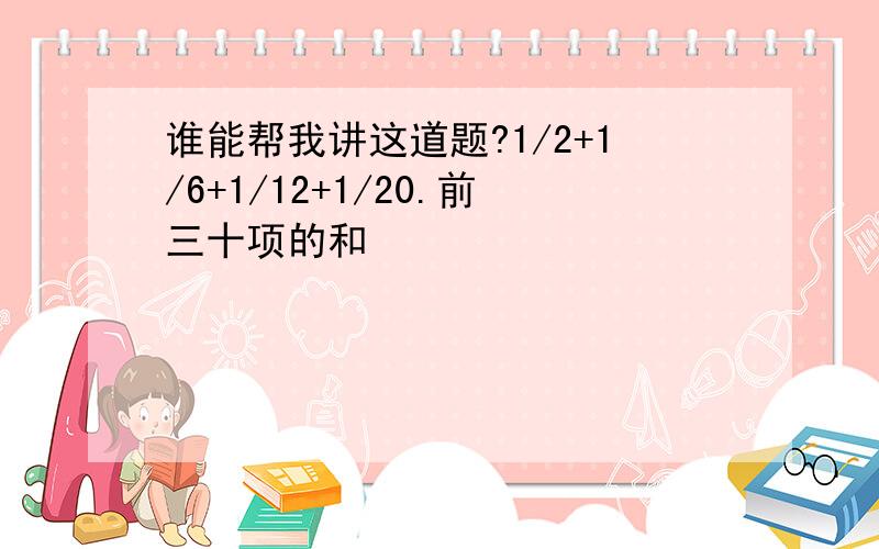 谁能帮我讲这道题?1/2+1/6+1/12+1/20.前三十项的和