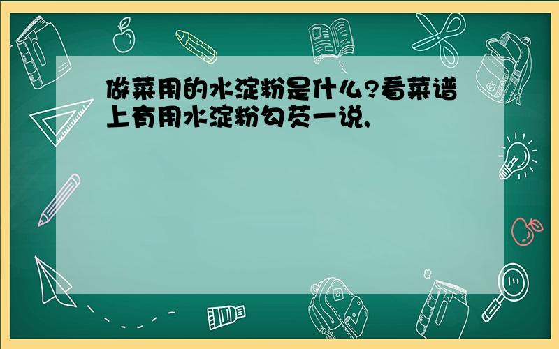 做菜用的水淀粉是什么?看菜谱上有用水淀粉勾芡一说,