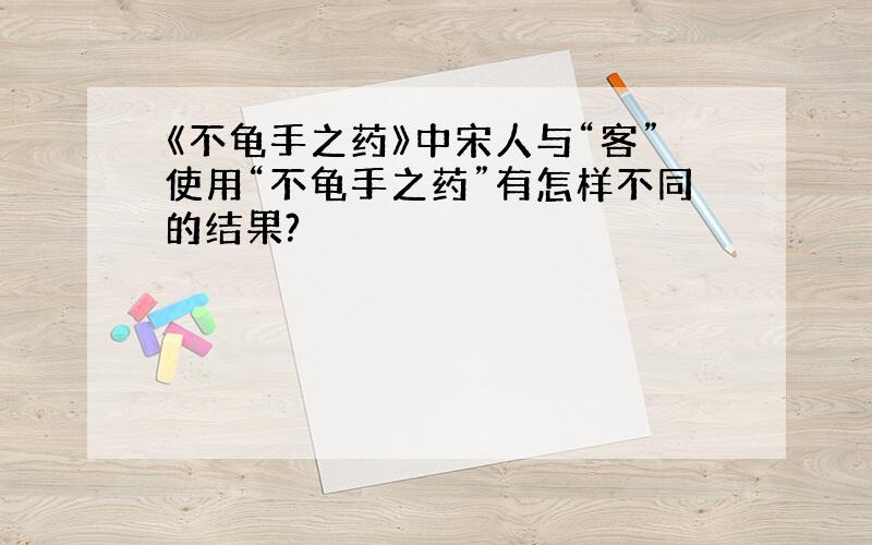 《不龟手之药》中宋人与“客”使用“不龟手之药”有怎样不同的结果?