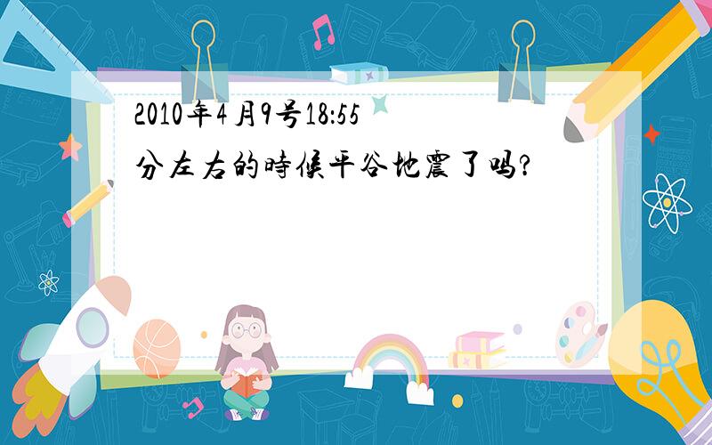 2010年4月9号18：55分左右的时候平谷地震了吗?