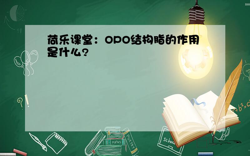 荷乐课堂：OPO结构脂的作用是什么?