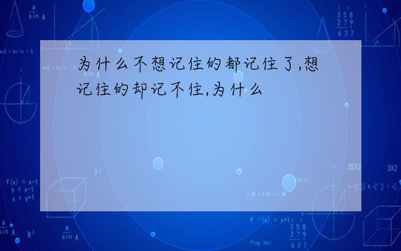 为什么不想记住的都记住了,想记住的却记不住,为什么