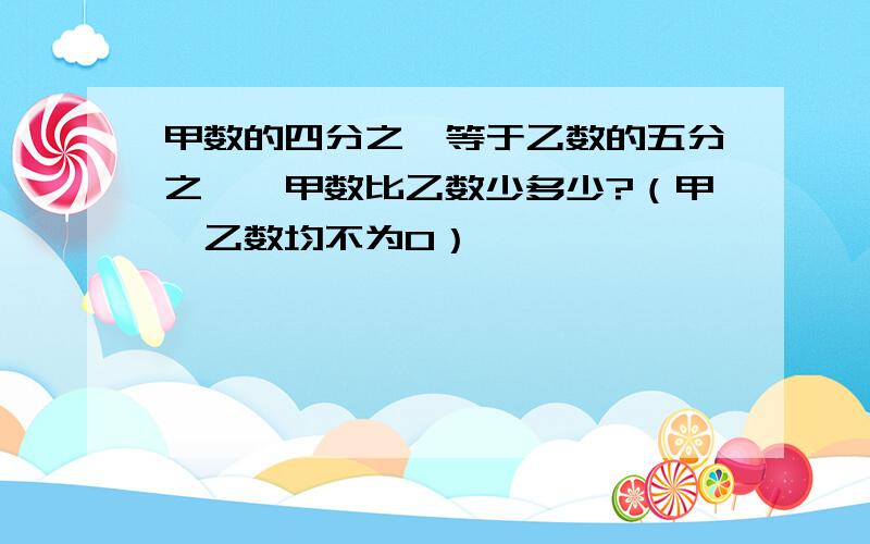 甲数的四分之一等于乙数的五分之一,甲数比乙数少多少?（甲、乙数均不为0）