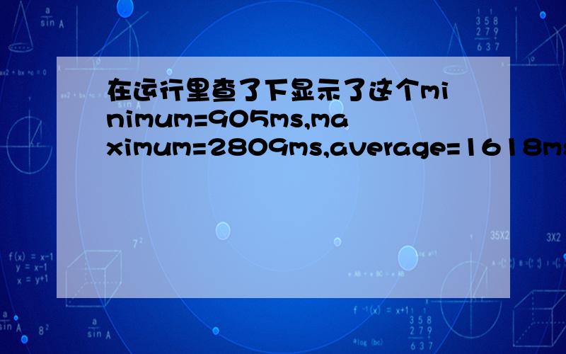 在运行里查了下显示了这个minimum=905ms,maximum=2809ms,average=1618ms