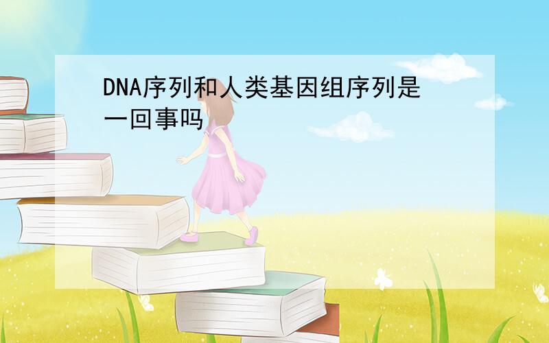 DNA序列和人类基因组序列是一回事吗