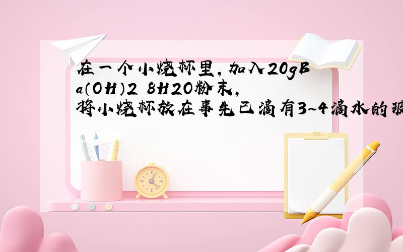 在一个小烧杯里，加入20gBa（OH）2・8H2O粉末，将小烧杯放在事先已滴有3～4滴水的玻璃片上．然后加入10gNH4