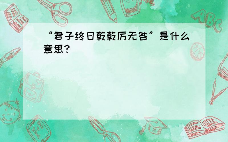 “君子终日乾乾厉无咎”是什么意思?