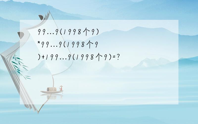 99...9(1998个9)*99...9(1998个9)+199...9(1998个9)=?