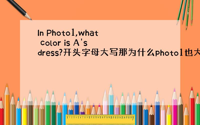 In Photo1,what color is A's dress?开头字母大写那为什么photo1也大写呢