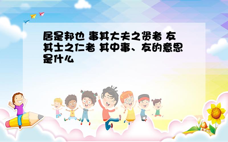 居是邦也 事其大夫之贤者 友其士之仁者 其中事、友的意思是什么