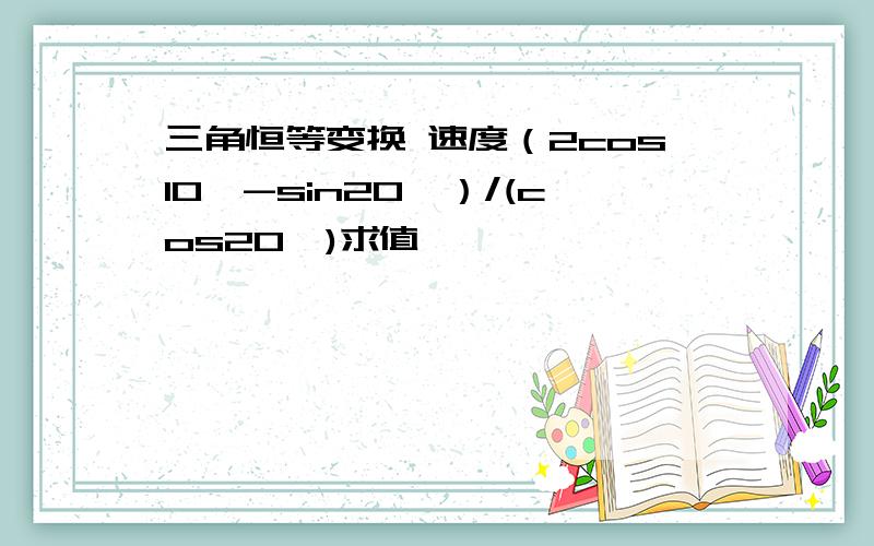 三角恒等变换 速度（2cos10°-sin20°）/(cos20°)求值