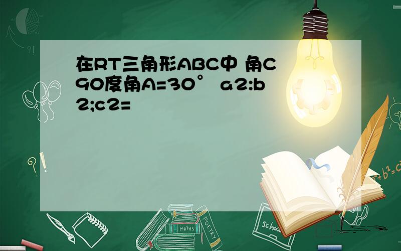 在RT三角形ABC中 角C 90度角A=30° a2:b2;c2=