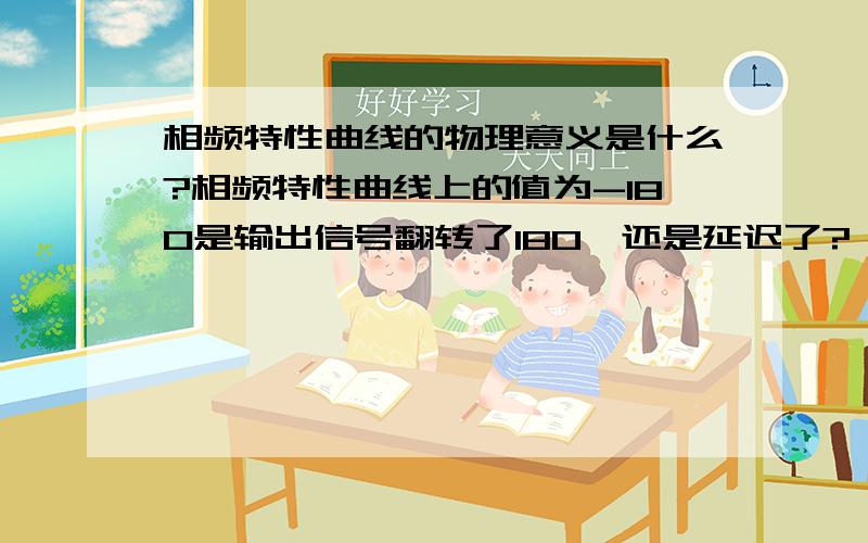 相频特性曲线的物理意义是什么?相频特性曲线上的值为-180是输出信号翻转了180°还是延迟了?