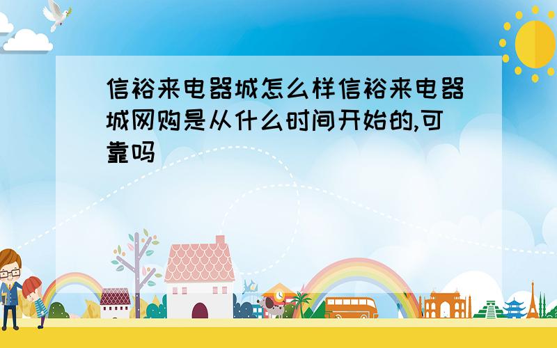 信裕来电器城怎么样信裕来电器城网购是从什么时间开始的,可靠吗