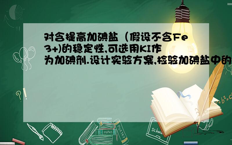 对含提高加碘盐（假设不含Fe3+)的稳定性,可选用KI作为加碘剂.设计实验方案,检验加碘盐中的Fe2+