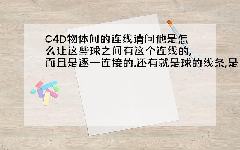 C4D物体间的连线请问他是怎么让这些球之间有这个连线的,而且是逐一连接的.还有就是球的线条,是中间细,边缘粗,有点类似菲