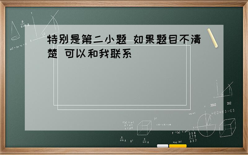 特别是第二小题 如果题目不清楚 可以和我联系