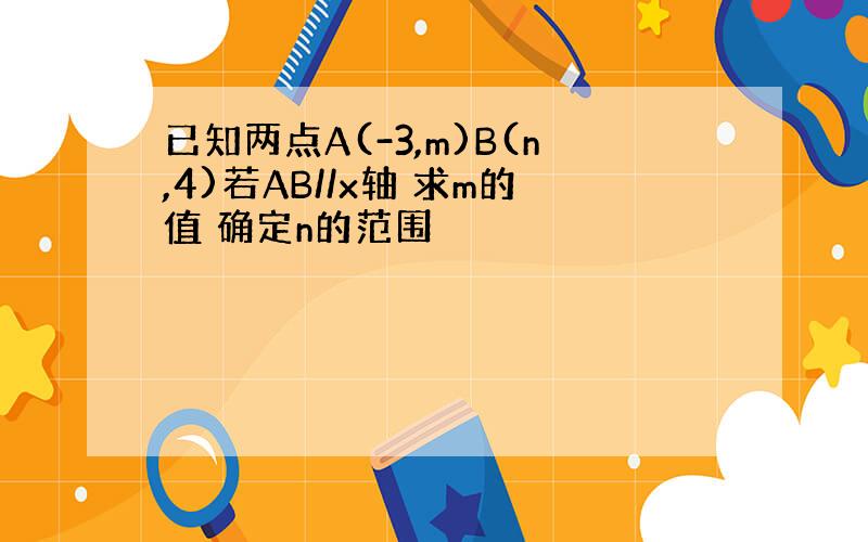 已知两点A(-3,m)B(n,4)若AB//x轴 求m的值 确定n的范围