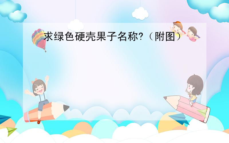 求绿色硬壳果子名称?（附图）