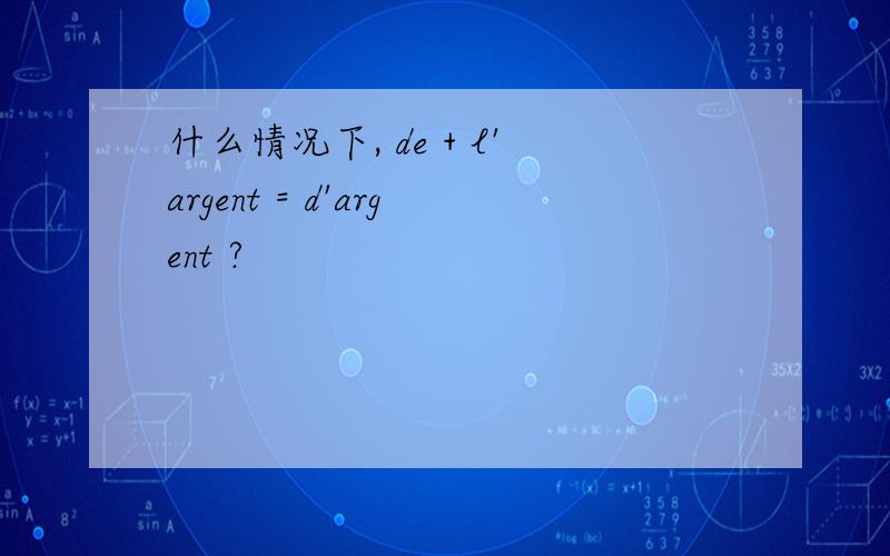 什么情况下, de + l'argent = d'argent ?