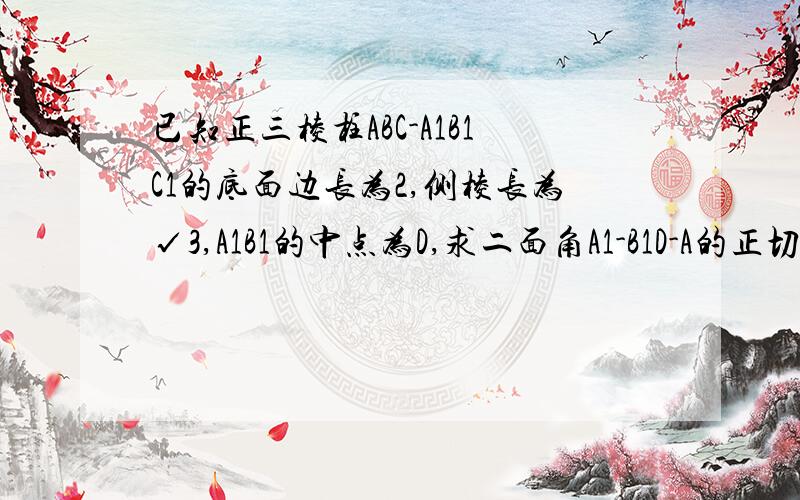 已知正三棱柱ABC-A1B1C1的底面边长为2,侧棱长为√3,A1B1的中点为D,求二面角A1-B1D-A的正切值 求证