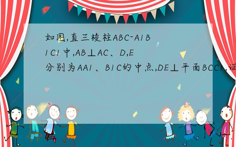 如图,直三棱柱ABC-A1B1C1中,AB⊥AC、D,E分别为AA1、B1C的中点,DE⊥平面BCC1,证明AB=AC,