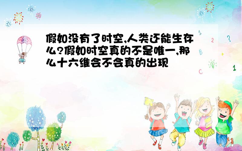 假如没有了时空,人类还能生存么?假如时空真的不是唯一,那么十六维会不会真的出现