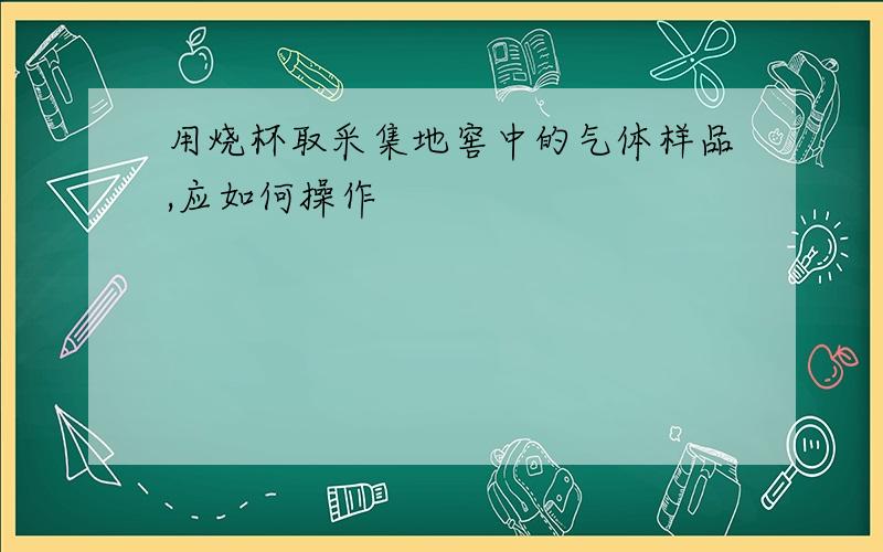 用烧杯取采集地窖中的气体样品,应如何操作