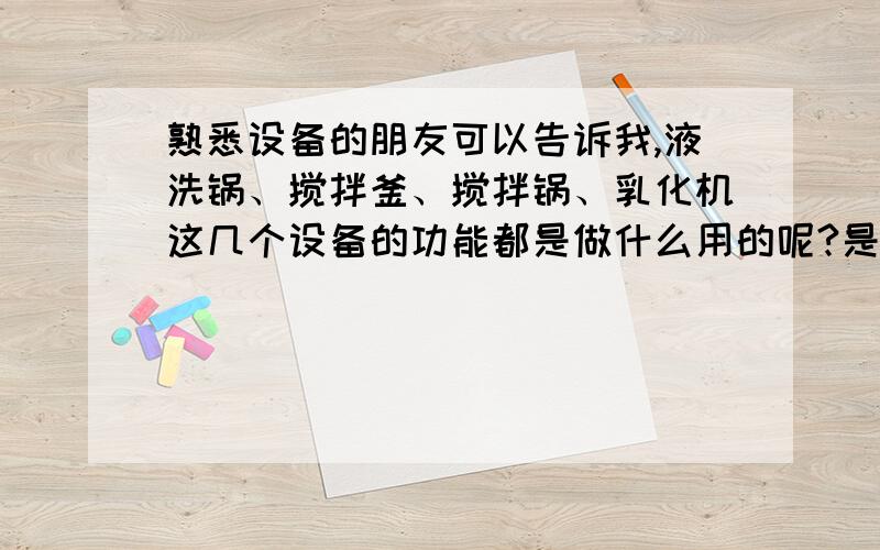 熟悉设备的朋友可以告诉我,液洗锅、搅拌釜、搅拌锅、乳化机这几个设备的功能都是做什么用的呢?是一样的吗