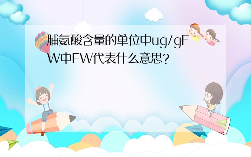 脯氨酸含量的单位中ug/gFW中FW代表什么意思?