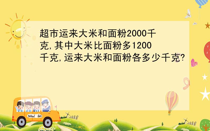 超市运来大米和面粉2000千克,其中大米比面粉多1200千克,运来大米和面粉各多少千克?