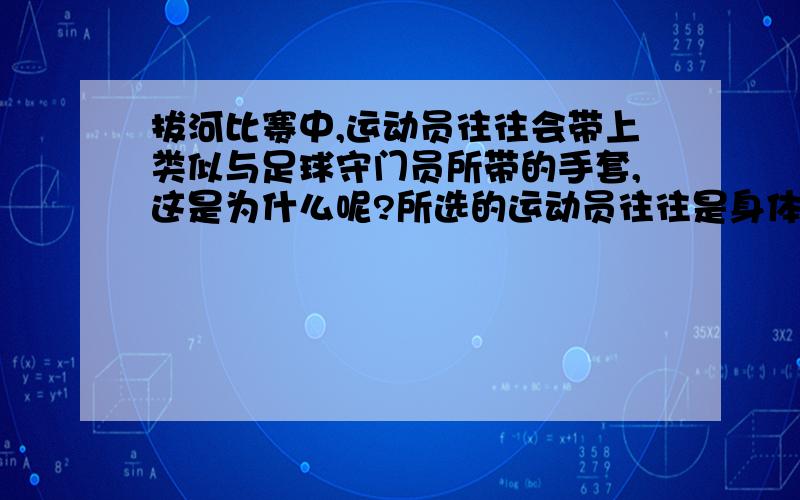 拔河比赛中,运动员往往会带上类似与足球守门员所带的手套,这是为什么呢?所选的运动员往往是身体强壮质量较大的,这又是为什么