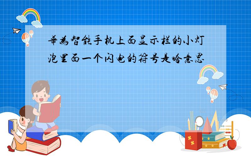 华为智能手机上面显示栏的小灯泡里面一个闪电的符号是啥意思