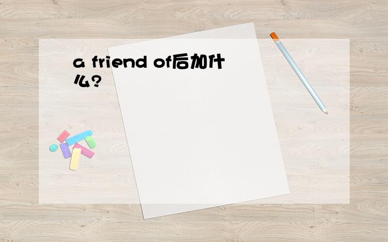 a friend of后加什么?