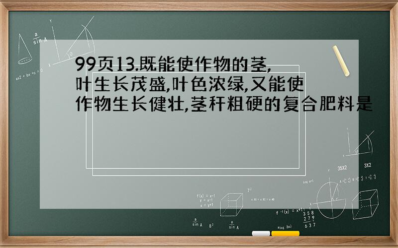 99页13.既能使作物的茎,叶生长茂盛,叶色浓绿,又能使作物生长健壮,茎秆粗硬的复合肥料是