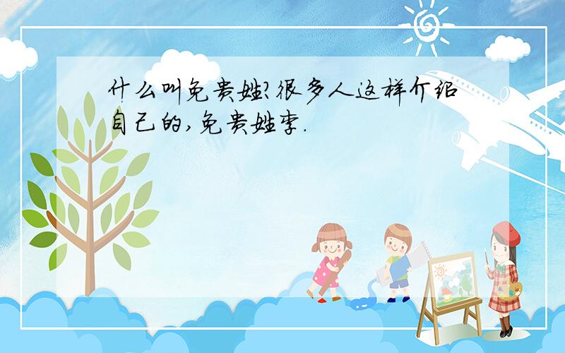 什么叫免贵姓?很多人这样介绍自己的,免贵姓李.