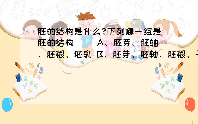 胚的结构是什么?下列哪一组是胚的结构（ ）A、胚芽、胚轴、胚根、胚乳 B、胚芽、胚轴、胚根、子叶 C、胚芽、胚轴、胚乳、