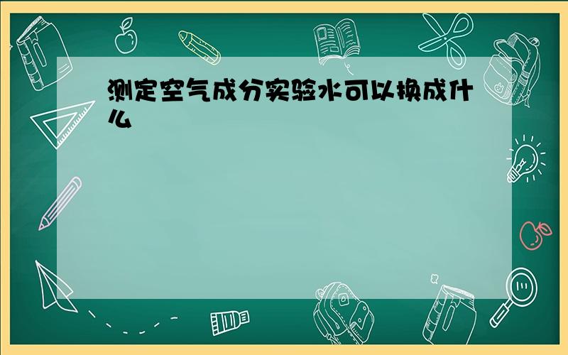 测定空气成分实验水可以换成什么