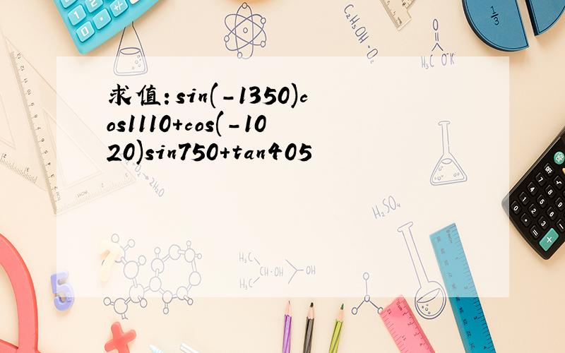 求值：sin(-1350)cos1110+cos(-1020)sin750+tan405