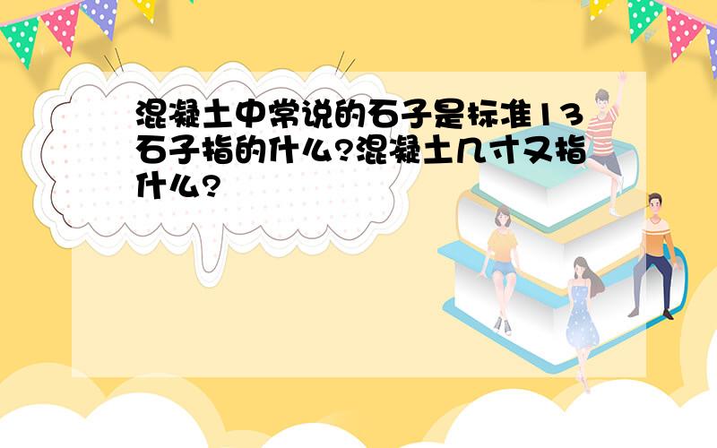 混凝土中常说的石子是标准13石子指的什么?混凝土几寸又指什么?