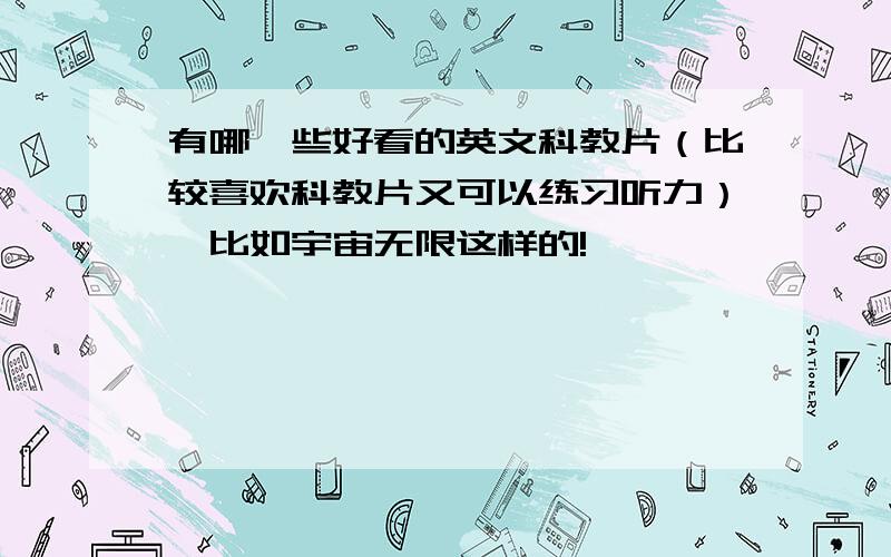 有哪一些好看的英文科教片（比较喜欢科教片又可以练习听力）,比如宇宙无限这样的!